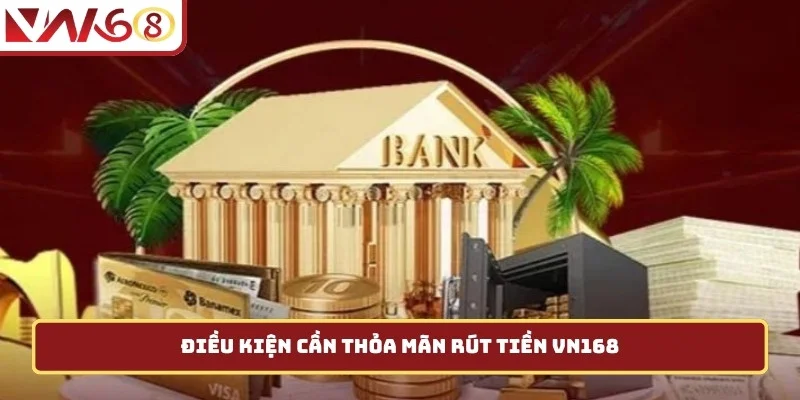 Điều kiện cần thỏa mãn rút tiền VN168